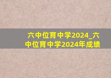 六中位育中学2024_六中位育中学2024年成绩