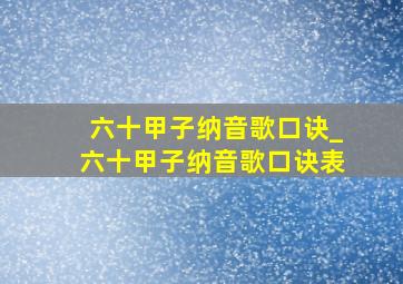 六十甲子纳音歌口诀_六十甲子纳音歌口诀表