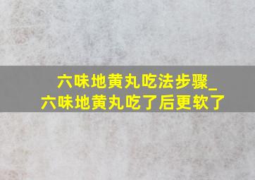 六味地黄丸吃法步骤_六味地黄丸吃了后更软了