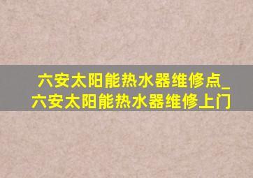 六安太阳能热水器维修点_六安太阳能热水器维修上门