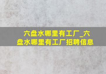 六盘水哪里有工厂_六盘水哪里有工厂招聘信息