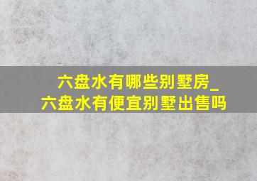 六盘水有哪些别墅房_六盘水有便宜别墅出售吗