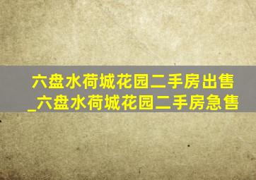 六盘水荷城花园二手房出售_六盘水荷城花园二手房急售