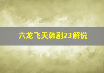 六龙飞天韩剧23解说