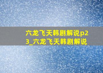 六龙飞天韩剧解说p23_六龙飞天韩剧解说