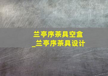 兰亭序茶具空盒_兰亭序茶具设计