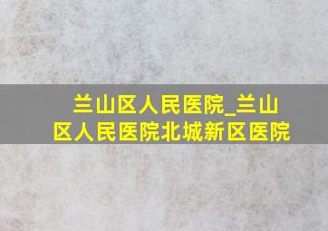 兰山区人民医院_兰山区人民医院北城新区医院