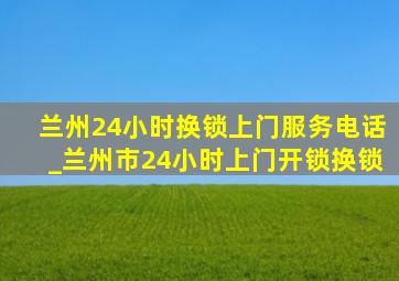 兰州24小时换锁上门服务电话_兰州市24小时上门开锁换锁