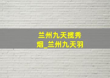 兰州九天揽秀烟_兰州九天羽