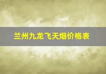 兰州九龙飞天烟价格表