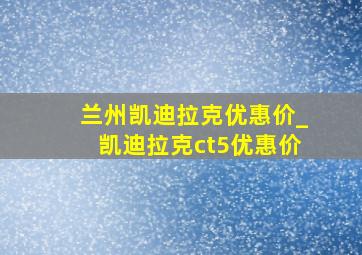 兰州凯迪拉克优惠价_凯迪拉克ct5优惠价