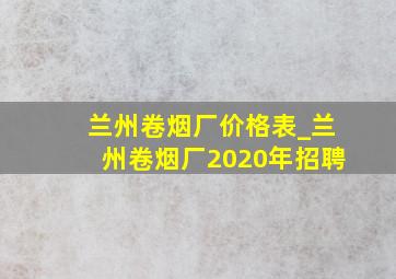 兰州卷烟厂价格表_兰州卷烟厂2020年招聘