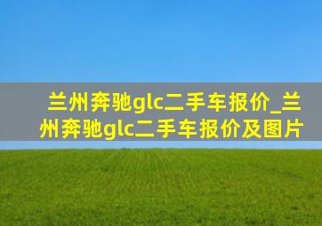 兰州奔驰glc二手车报价_兰州奔驰glc二手车报价及图片