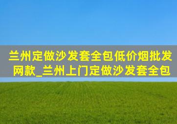 兰州定做沙发套全包(低价烟批发网)款_兰州上门定做沙发套全包