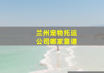 兰州宠物托运公司哪家靠谱