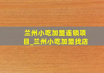 兰州小吃加盟连锁项目_兰州小吃加盟找店