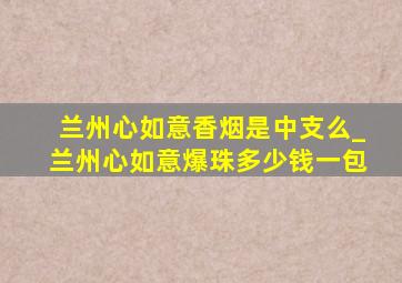 兰州心如意香烟是中支么_兰州心如意爆珠多少钱一包