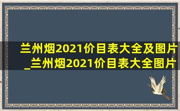 兰州烟2021价目表大全及图片_兰州烟2021价目表大全图片