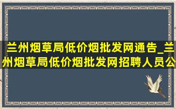 兰州烟草局(低价烟批发网)通告_兰州烟草局(低价烟批发网)招聘人员公示