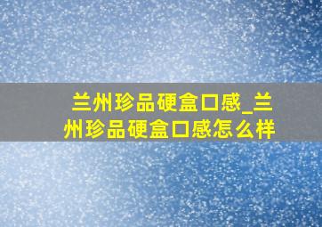 兰州珍品硬盒口感_兰州珍品硬盒口感怎么样