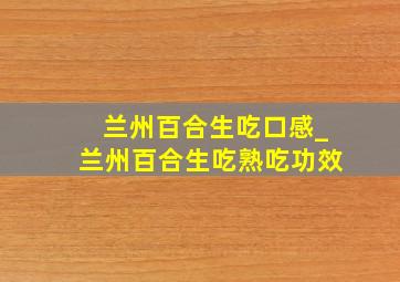 兰州百合生吃口感_兰州百合生吃熟吃功效