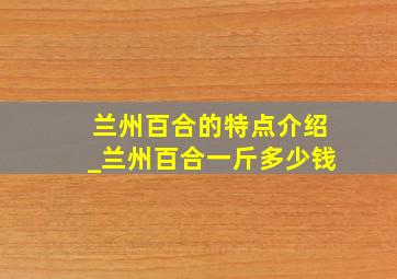 兰州百合的特点介绍_兰州百合一斤多少钱