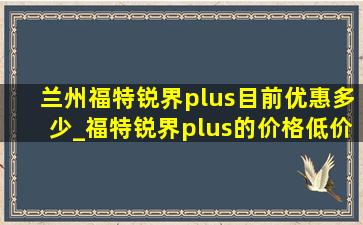 兰州福特锐界plus目前优惠多少_福特锐界plus的价格(低价烟批发网)优惠行情