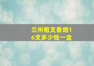 兰州粗支香烟16支多少钱一盒