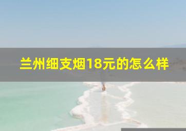 兰州细支烟18元的怎么样