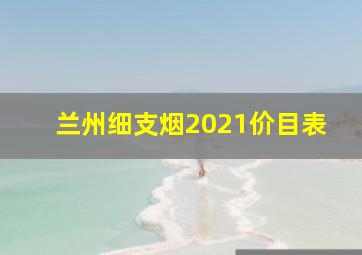 兰州细支烟2021价目表