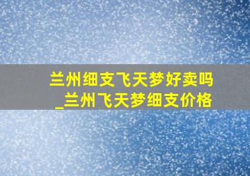 兰州细支飞天梦好卖吗_兰州飞天梦细支价格