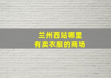 兰州西站哪里有卖衣服的商场