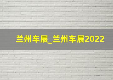 兰州车展_兰州车展2022