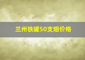 兰州铁罐50支烟价格