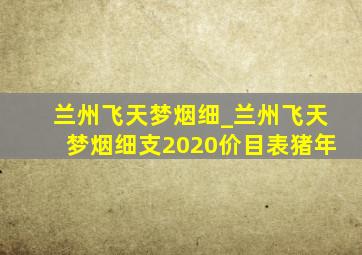 兰州飞天梦烟细_兰州飞天梦烟细支2020价目表猪年