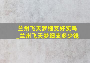 兰州飞天梦细支好买吗_兰州飞天梦细支多少钱