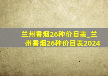 兰州香烟26种价目表_兰州香烟26种价目表2024