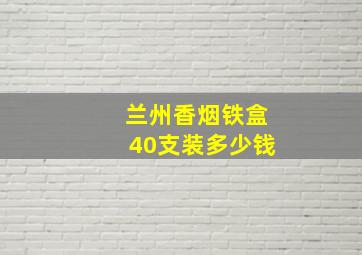 兰州香烟铁盒40支装多少钱