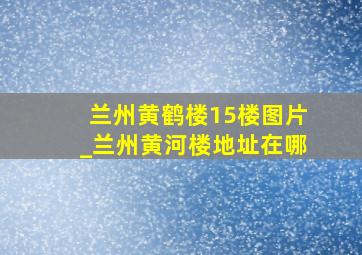 兰州黄鹤楼15楼图片_兰州黄河楼地址在哪