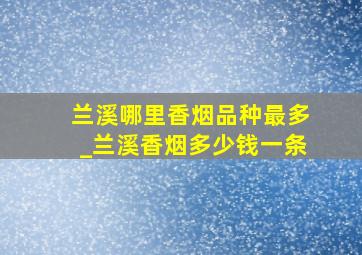 兰溪哪里香烟品种最多_兰溪香烟多少钱一条