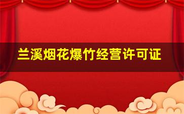 兰溪烟花爆竹经营许可证