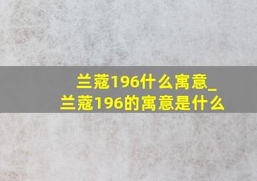 兰蔻196什么寓意_兰蔻196的寓意是什么