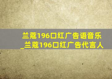 兰蔻196口红广告语音乐_兰蔻196口红广告代言人