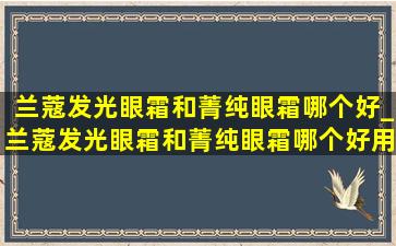 兰蔻发光眼霜和菁纯眼霜哪个好_兰蔻发光眼霜和菁纯眼霜哪个好用