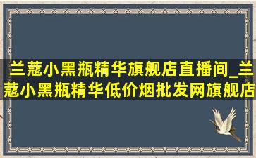 兰蔻小黑瓶精华旗舰店直播间_兰蔻小黑瓶精华(低价烟批发网)旗舰店直播间