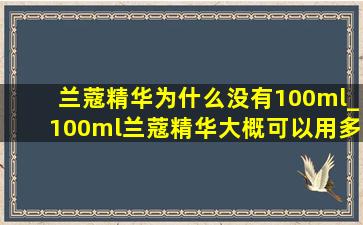 兰蔻精华为什么没有100ml_100ml兰蔻精华大概可以用多久