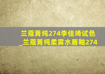 兰蔻菁纯274李佳琦试色_兰蔻菁纯柔雾水唇釉274