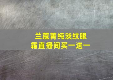 兰蔻菁纯淡纹眼霜直播间买一送一