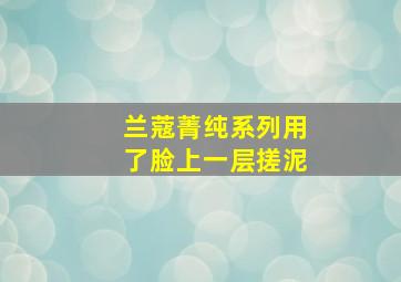 兰蔻菁纯系列用了脸上一层搓泥