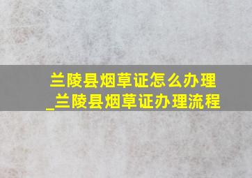 兰陵县烟草证怎么办理_兰陵县烟草证办理流程